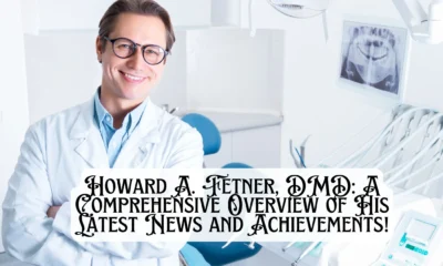 Howard A. Fetner, DMD A Comprehensive Overview of His Latest News and Achievements!