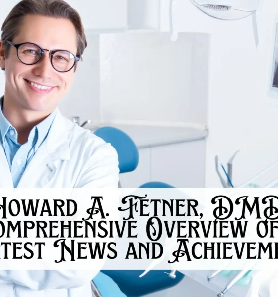 Howard A. Fetner, DMD A Comprehensive Overview of His Latest News and Achievements!